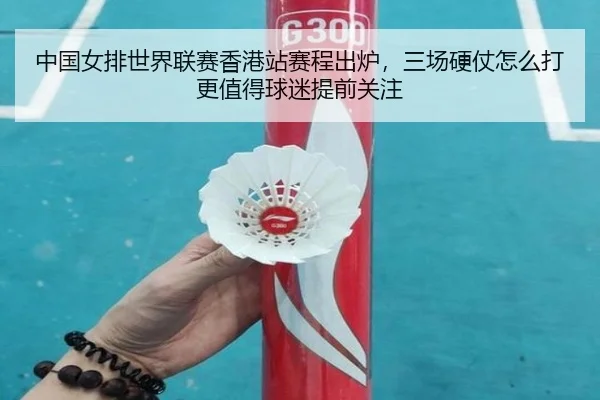 中国女排世界联赛香港站赛程出炉，三场硬仗怎么打更值得球迷提前关注 - bet365